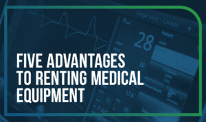 Five Advantages to Renting Medical Equipment